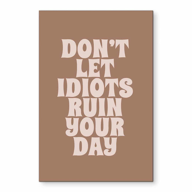 Wandbild Don't let idiots ruin your day - Prints by Ayleen - Alu-Dibond