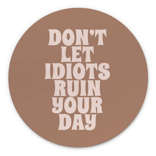 Wandbild Don't let idiots ruin your day - Prints by Ayleen - Alu-Dibond Rund