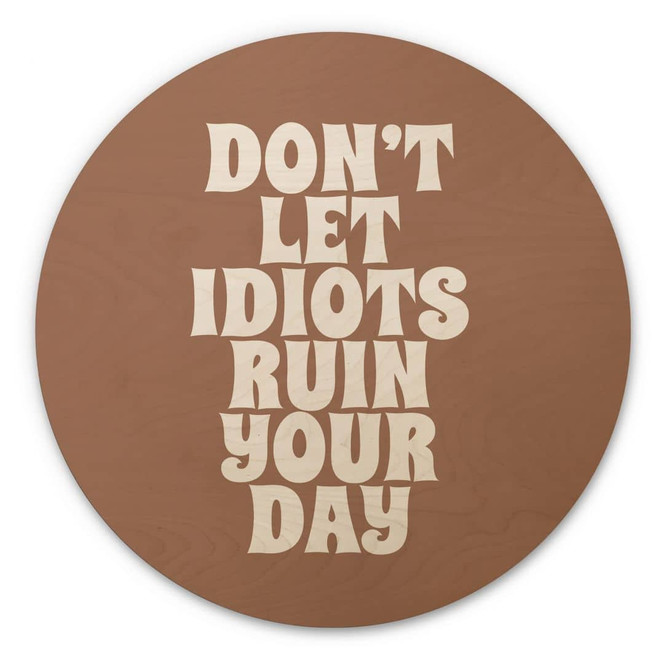 Holzbild Don't let idiots ruin your day - Prints by Ayleen - Rund