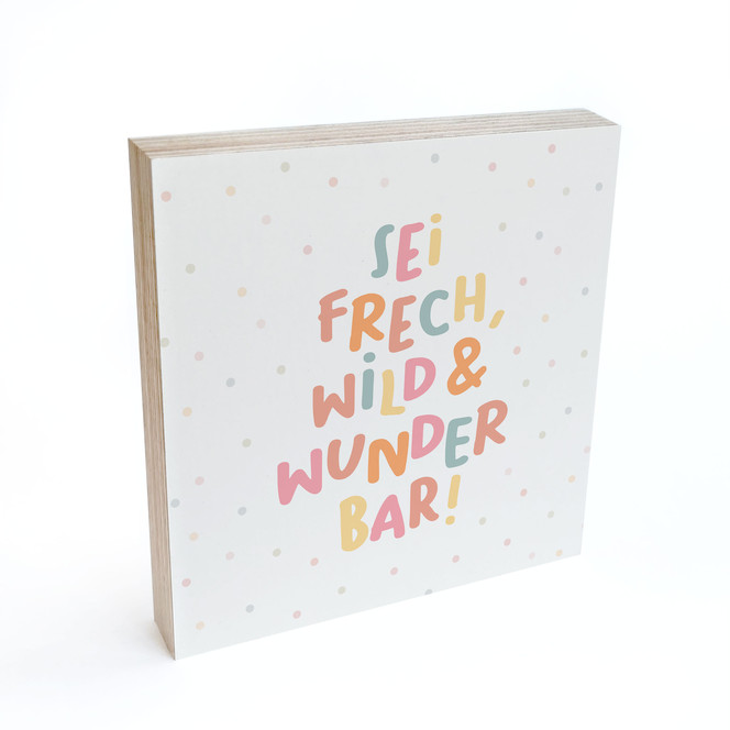 Holzbild zum Hinstellen - Mutmachspruch "Sei frech, wild & wunderbar"