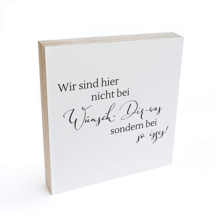 Holzbild zum Hinstellen - Wir sind hier nicht bei wünsch dir was, sondern bei so isses - 15x15cm - WA299807