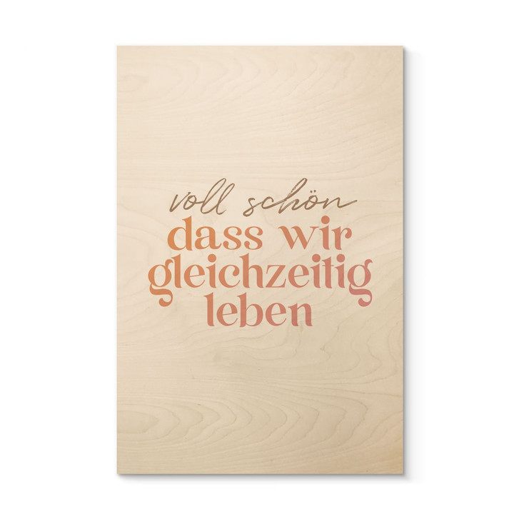 Holzbild Voll schön, dass wir gleichzeitig leben - WA495758